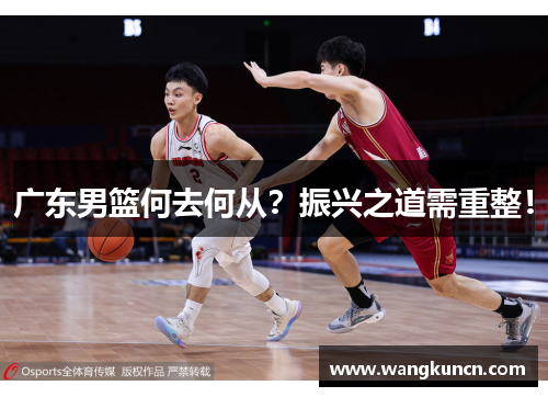 广东男篮何去何从？振兴之道需重整！